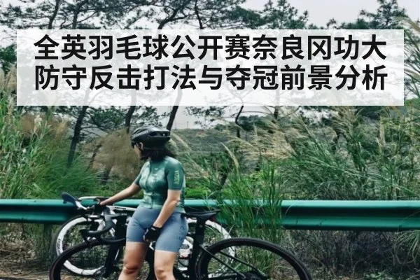 全英羽毛球公开赛奈良冈功大防守反击打法与夺冠前景分析